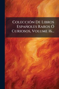 ColecciÃ³n De Libros EspaÃ±oles Raros Ã Curiosos Volume 16...