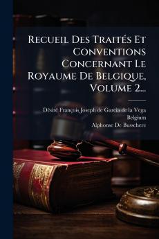 Recueil Des TraitÃ©s Et Conventions Concernant Le Royaume De Belgique Volume 2...