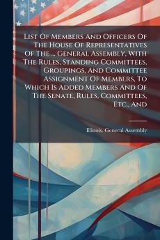 List Of Members And Officers Of The House Of Representatives Of The ... General Assembly With The Rules Standing Committees Groupings And Committee Assignment Of Members To Which Is Added Members And Of The Senate Rules Committees Etc. And