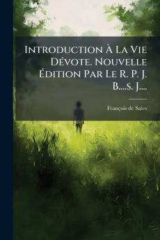 Introduction Ã La Vie DÃ©vote. Nouvelle Ãdition Par Le R. P. J. B....s. J....