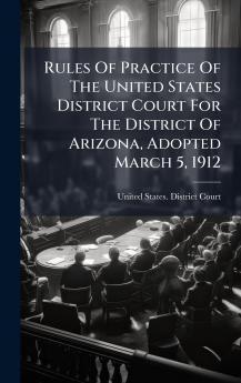 Rules Of Practice Of The United States District Court For The District Of Arizona Adopted March 5 1912