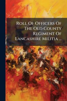 Roll Of Officers Of The Old County Regiment Of Lancashire Militia ...