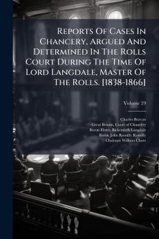 Reports Of Cases In Chancery Argued And Determined In The Rolls Court During The Time Of Lord Langdale Master Of The Rolls. [1838-1866]