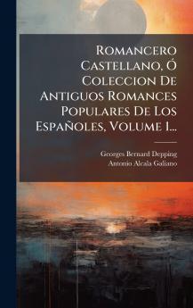 Romancero Castellano Ã Coleccion De Antiguos Romances Populares De Los EspaÃ±oles Volume 1...