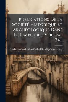 Publications De La SociÃ©tÃ© Historique Et ArchÃ©ologique Dans Le Limbourg Volume 24...