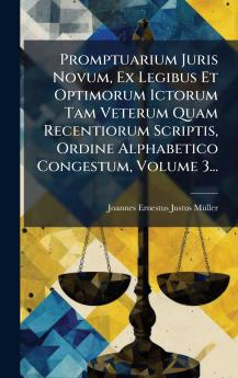 Promptuarium Juris Novum Ex Legibus Et Optimorum Ictorum Tam Veterum Quam Recentiorum Scriptis Ordine Alphabetico Congestum Volume 3...