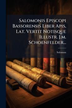 Salomonis Episcopi Bassorensis Liber Apis Lat. Vertit Notisque Illustr. J.m. Schoenfelder...