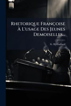 Rhetorique FranÃ§oise Ã L'usage Des Jeunes Demoiselles...