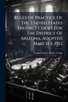 Rules Of Practice Of The United States District Court For The District Of Arizona Adopted March 5 1912