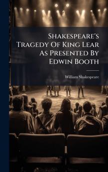 Shakespeare's Tragedy Of King Lear As Presented By Edwin Booth