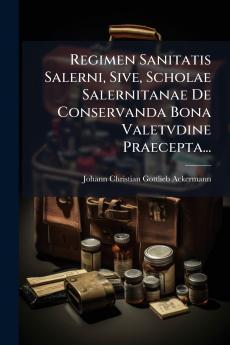 Regimen Sanitatis Salerni Sive Scholae Salernitanae De Conservanda Bona Valetvdine Praecepta...