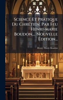 Science Et Pratique Du ChrÃ©tien. Par Feu Henri-marie Boudon... Nouvelle Ãdition...