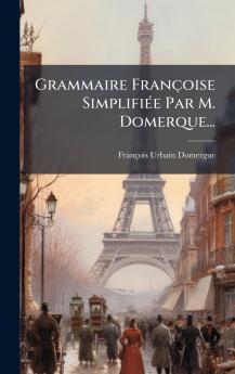 Grammaire FranÃ§oise SimplifiÃ©e Par M. Domerque...