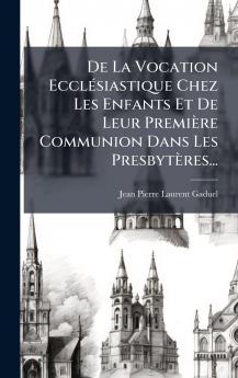 De La Vocation EcclÃ©siastique Chez Les Enfants Et De Leur PremiÃ¨re Communion Dans Les PresbytÃ¨res...