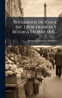 Recuerdos De Viage [sic.] Por Francia Y BÃ©lgica En 1840-1841...