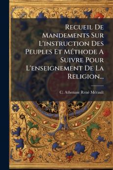 Recueil De Mandements Sur L'instruction Des Peuples Et MÃ©thode A Suivre Pour L'enseignement De La Religion...