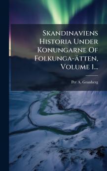 Skandinaviens Historia Under Konungarne Of Folkunga-Ã¤tten Volume 1...