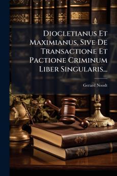 Diocletianus Et Maximianus Sive De Transactione Et Pactione Criminum Liber Singularis...