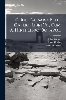 C. Iuli Caesaris Belli Gallici Libri Vii Cum A. Hirti Libro Octavo...