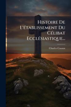 Histoire De L'Ã©tablissement Du CÃ©libat EcclÃ©siastique...