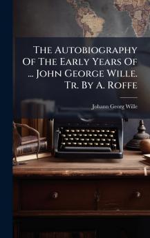 The Autobiography Of The Early Years Of ... John George Wille. Tr. By A. Roffe