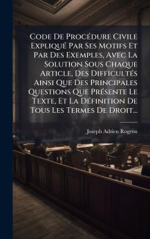 Code De ProcÃ©dure Civile ExpliquÃ© Par Ses Motifs Et Par Des Exemples Avec La Solution Sous Chaque Article Des DifficultÃ©s Ainsi Que Des Principales Questions Que PrÃ©sente Le Texte Et La DÃ©finition De Tous Les Termes De Droit...