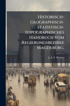 Historisch-geographisch-statistisch-topographisches Handbuch vom Regierungsbezirke Magdeburg.