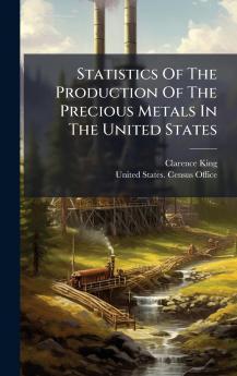Statistics Of The Production Of The Precious Metals In The United States
