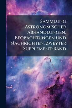 Sammlung Astronomischer Abhandlungen Beobachtungen und Nachrichten zweyter Supplement-Band