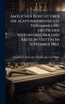 Amtlicher Bericht Ã¼ber die achtunddreiÃigste Versammlung deutscher Naturforscher und Ãrzte in Stettin im September 1863.