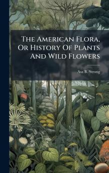 The American Flora Or History Of Plants And Wild Flowers