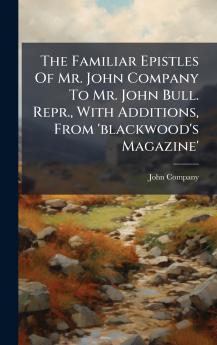 The Familiar Epistles Of Mr. John Company To Mr. John Bull. Repr. With Additions From 'blackwood's Magazine'