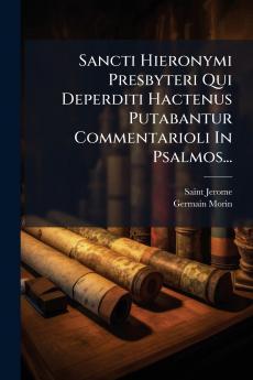 Sancti Hieronymi Presbyteri Qui Deperditi Hactenus Putabantur Commentarioli In Psalmos...
