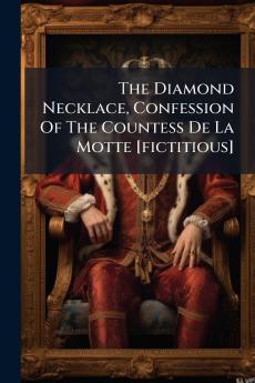 The Diamond Necklace Confession Of The Countess De La Motte [fictitious]