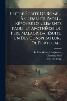Lettre Ãcrite De Rome ... Ã Clemente Paoli ... RÃ©ponse De Clemente Paoli Et ApothÃ©ose Du Pere Malagrida JÃ©suite Un Des Conspirateurs De Portugal...