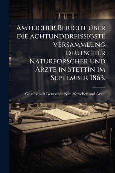 Amtlicher Bericht Ã¼ber die achtunddreiÃigste Versammlung deutscher Naturforscher und Ãrzte in Stettin im September 1863.