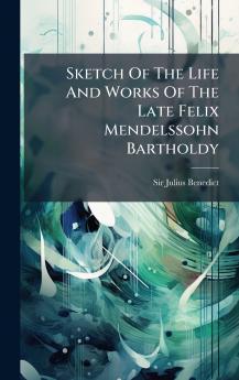 Sketch Of The Life And Works Of The Late Felix Mendelssohn Bartholdy