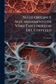Sulle Origini E Sull'andamento Di Varii Fasci Nervosi Del Cervello