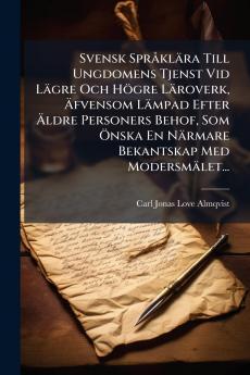 Svensk SprÃ¥klÃ¤ra Till Ungdomens Tjenst Vid LÃ¤gre Och HÃ¶gre LÃ¤roverk Ãfvensom LÃ¤mpad Efter Ãldre Personers Behof Som Ãnska En NÃ¤rmare Bekantskap Med ModersmÃ¤let...