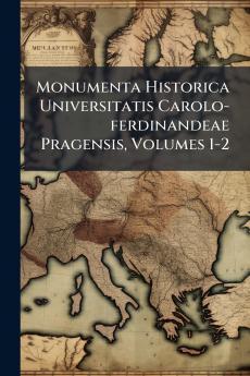 Monumenta Historica Universitatis Carolo-ferdinandeae Pragensis Volumes 1-2