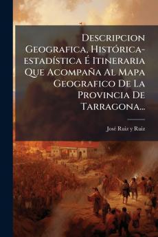 Descripcion Geografica HistÃ³rica-estadÃ­stica Ã Itineraria Que AcompaÃ±a Al Mapa Geografico De La Provincia De Tarragona...