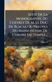 Suite De La Monographie Du Coffret De M. Le Duc De Blacas Ou Preuves Du ManichÃ©isme De L'ordre Du Temple...