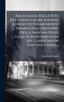 Ragguaglio Della Vita Del Conte Cesare Ignazio Benedetto Solari Morto Eremita Nell'oratorio Della Madona Delle Calle Di Montemignajo Nel Casentino In Toscana L'anna...