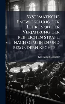 Systematische Entwickelung der Lehre von der VerjÃ¤hrung der peinlichen Strafe nach gemeinen und besondern Rechten.