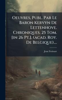 Oeuvres Publ. Par Le Baron Kervyn De Lettenhove. Chroniques. 25 Tom. [in 26 Pt.]. (acad. Roy. De Belgique)....