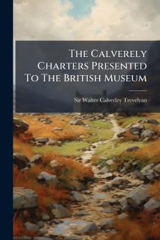 The Calverely Charters Presented To The British Museum