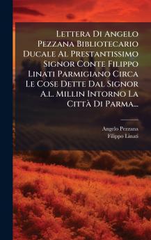 Lettera Di Angelo Pezzana Bibliotecario Ducale Al Prestantissimo Signor Conte Filippo Linati Parmigiano Circa Le Cose Dette Dal Signor A.l. Millin Intorno La CittÃ  Di Parma...
