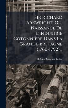 Sir Richard Arkwright Ou Naissance De L'industrie CotonniÃ¨re Dans La Grande-bretagne (1760-1792)...