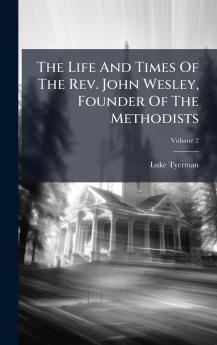 The Life And Times Of The Rev. John Wesley Founder Of The Methodists