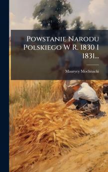 Powstanie Narodu Polskiego W R. 1830 I 1831...